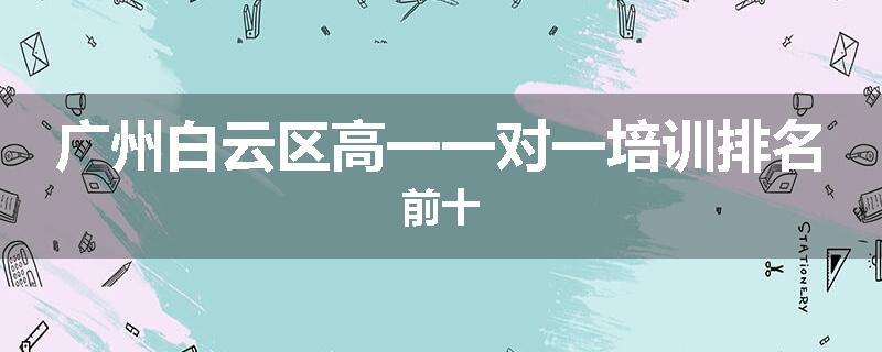广州白云区高一一对一培训排名前十