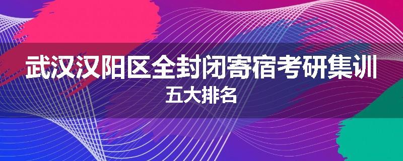 武汉汉阳区全封闭寄宿考研集训五大排名
