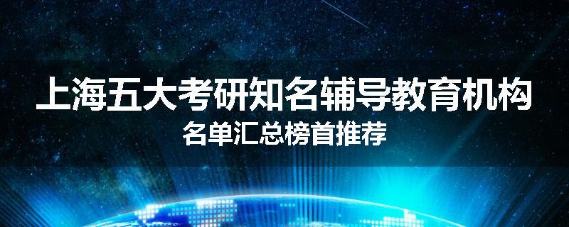 上海五大考研知名辅导教育机构名单汇总榜首推荐