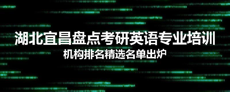 湖北宜昌盘点考研英语专业培训机构排名精选名单出炉