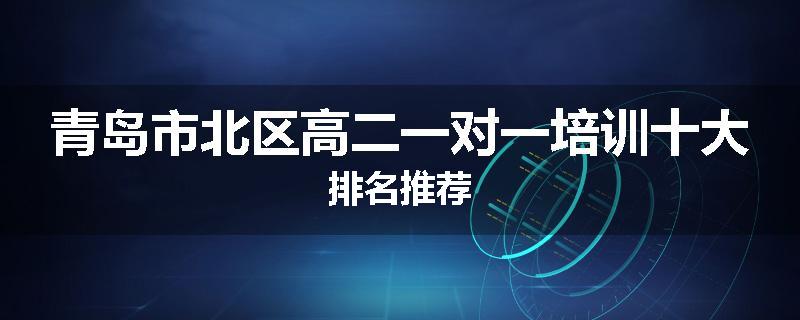 青岛市北区高二一对一培训十大排名推荐