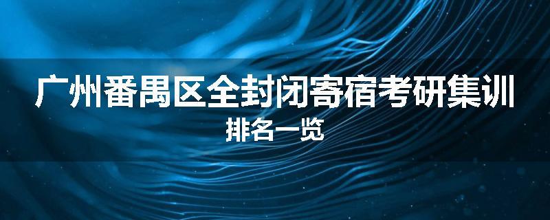 广州番禺区全封闭寄宿考研集训排名一览
