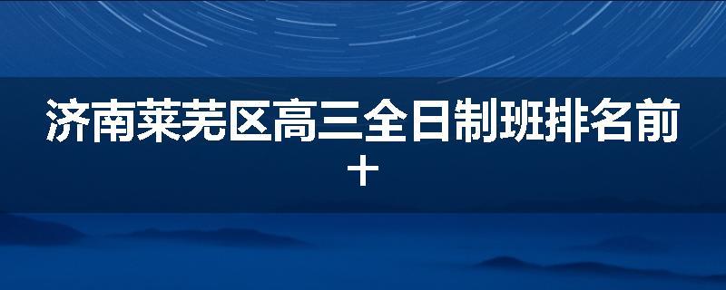 济南莱芜区高三全日制班排名前十
