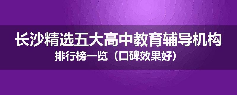 长沙精选五大高中教育辅导机构排行榜一览(口碑效果好)