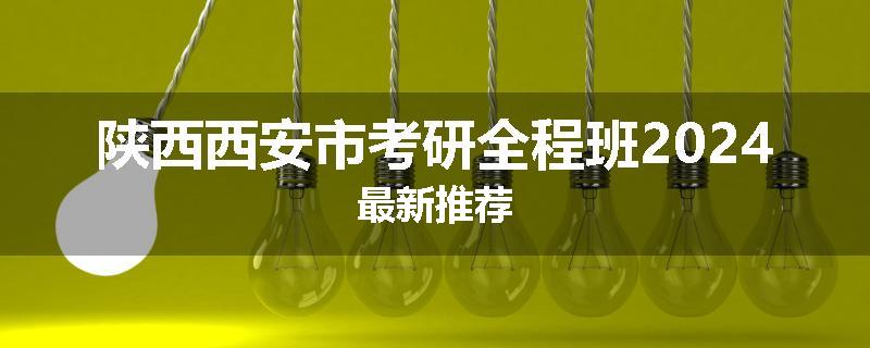 陕西西安市考研全程班2024最新推荐