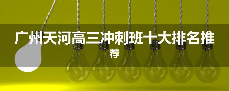 广州天河高三冲刺班十大排名推荐
