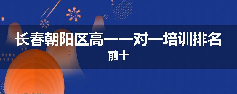 长春朝阳区高一一对一培训排名前十