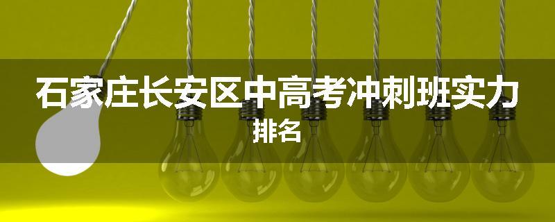 石家庄长安区中高考冲刺班实力排名