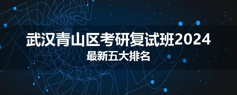 武汉青山区考研复试班2024最新五大排名