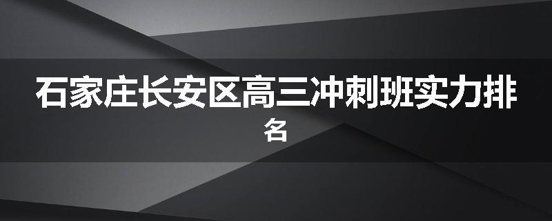 石家庄长安区高三冲刺班实力排名