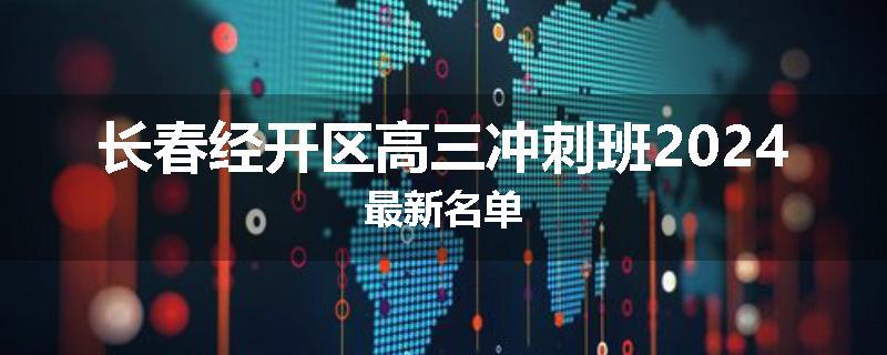 长春经开区高三冲刺班2024最新名单
