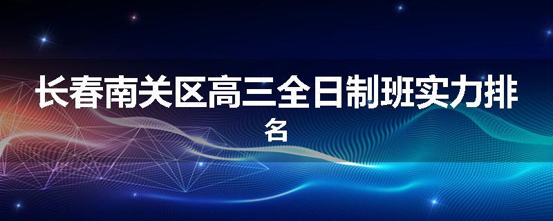 长春南关区高三全日制班实力排名