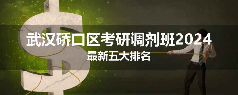 武汉硚口区考研调剂班2024最新五大排名