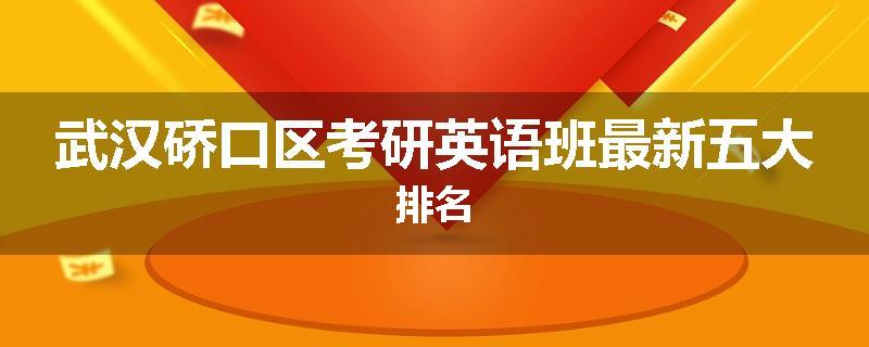 武汉硚口区考研英语班最新五大排名