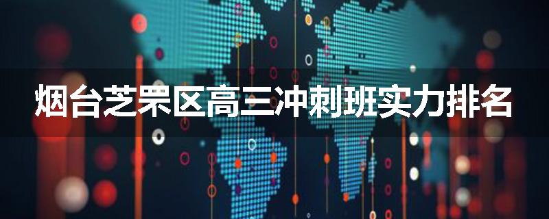 烟台芝罘区高三冲刺班实力排名