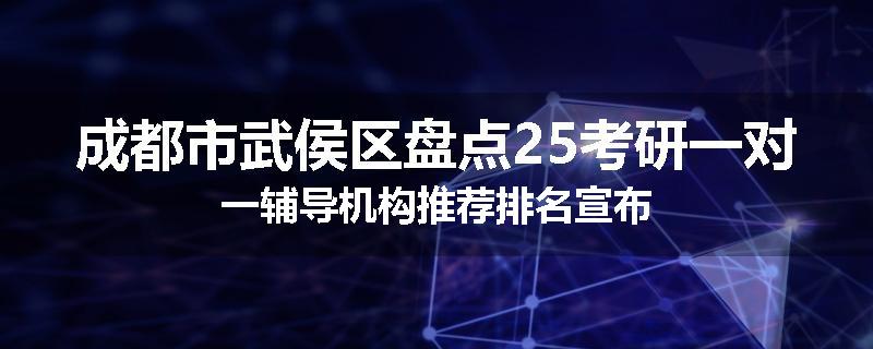 成都市武侯区盘点25考研一对一辅导机构推荐排名宣布