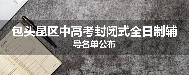 包头昆区中高考封闭式全日制辅导名单公布