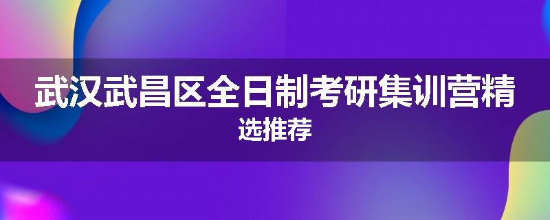 武汉武昌区全日制考研集训营精选推荐
