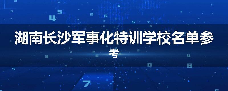 湖南长沙军事化特训学校名单参考