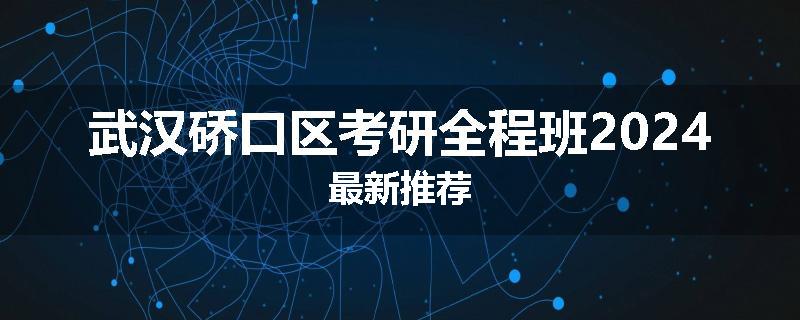 武汉硚口区考研全程班2024最新推荐