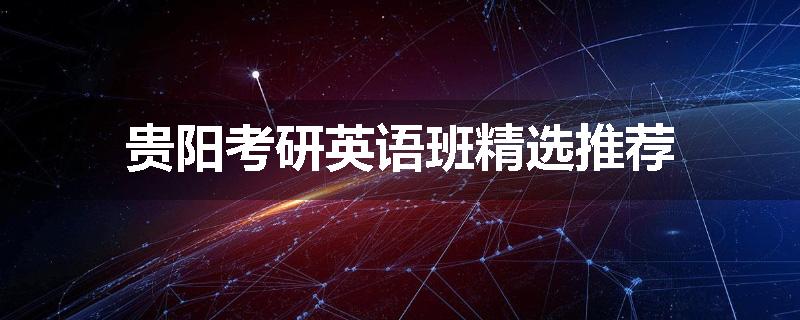 贵阳考研英语班精选推荐
