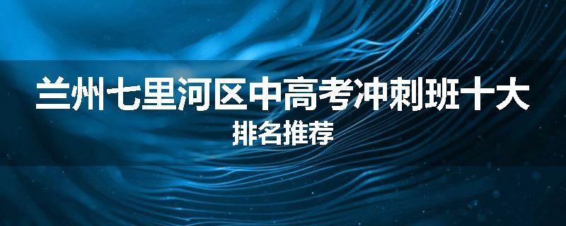 兰州七里河区中高考冲刺班十大排名推荐