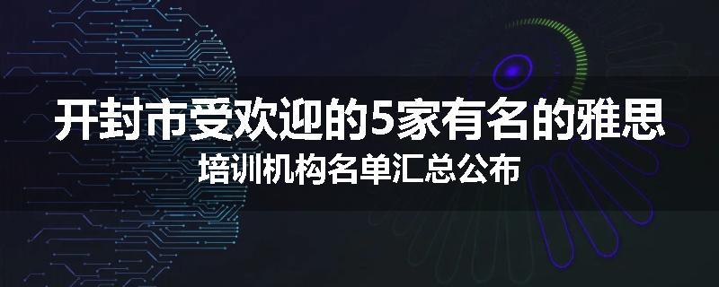 开封市受欢迎的5家有名的雅思培训机构名单汇总公布
