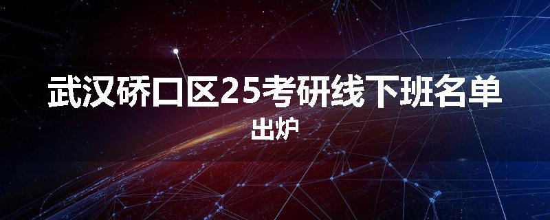 武汉硚口区25考研线下班名单出炉