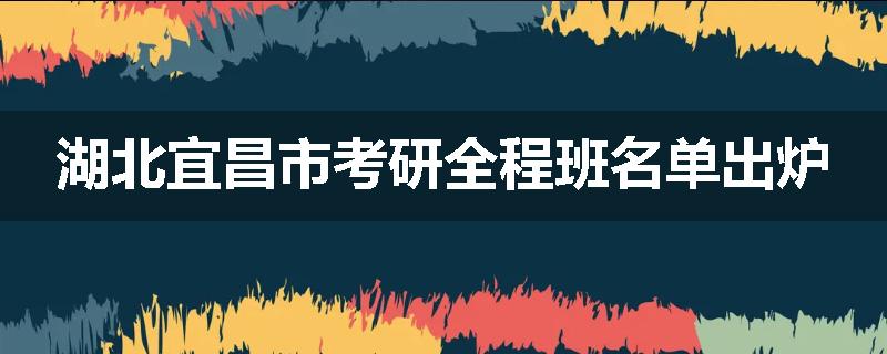 湖北宜昌市考研全程班名单出炉