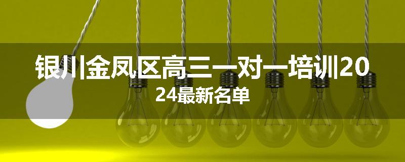 银川金凤区高三一对一培训2024最新名单
