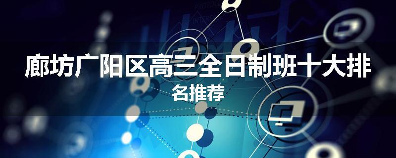 廊坊广阳区高三全日制班十大排名推荐