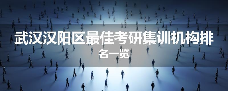 武汉汉阳区最佳考研集训机构排名一览