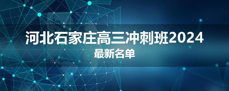 河北石家庄高三冲刺班2024最新名单