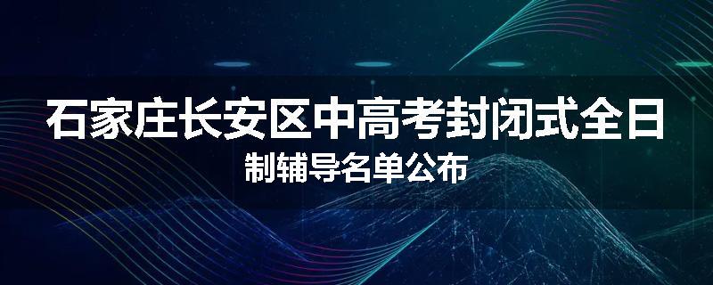 石家庄长安区中高考封闭式全日制辅导名单公布