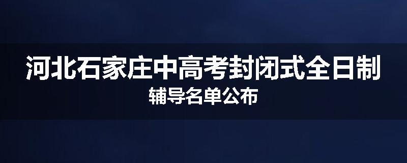 河北石家庄中高考封闭式全日制辅导名单公布