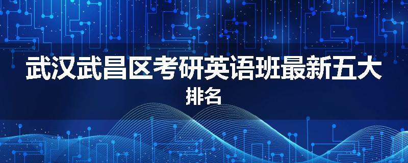 武汉武昌区考研英语班最新五大排名