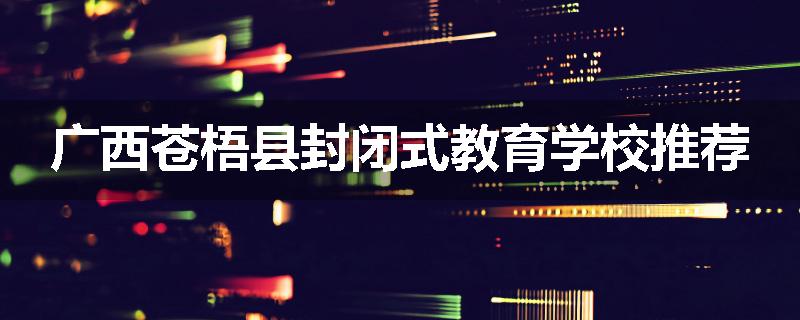 广西苍梧县封闭式教育学校推荐