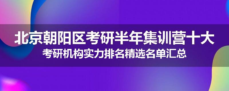 北京朝阳区考研半年集训营十大考研机构实力排名精选名单汇总