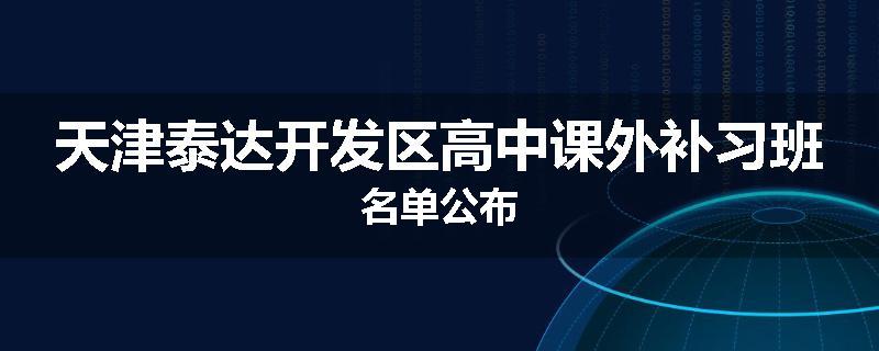 天津泰达开发区高中课外补习班名单公布