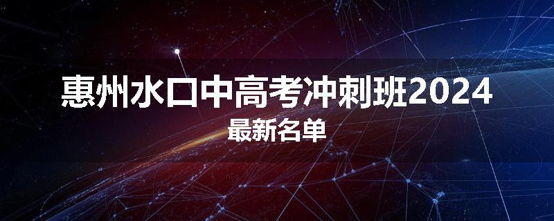 惠州水口中高考冲刺班2024最新名单