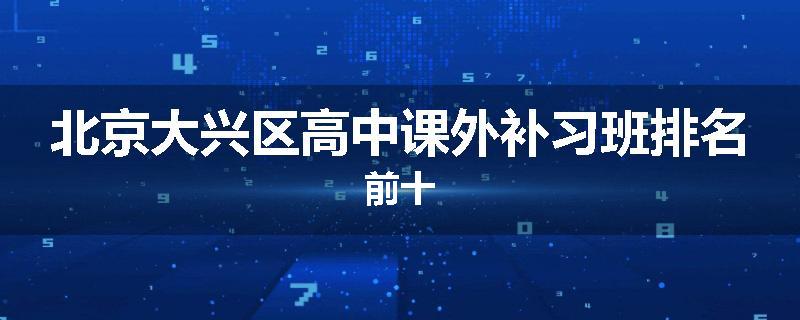 北京大兴区高中课外补习班排名前十