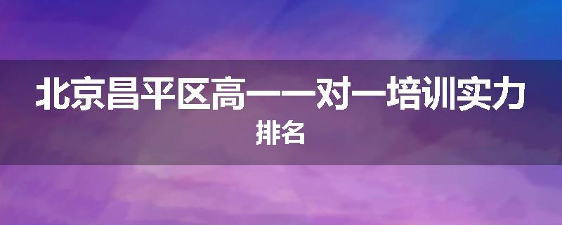 北京昌平区高一一对一培训实力排名