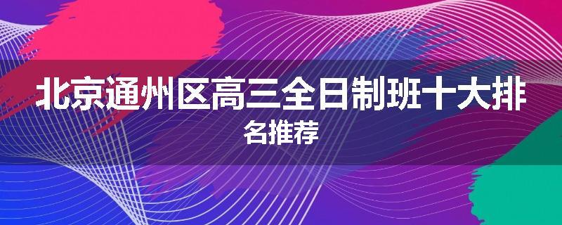 北京通州区高三全日制班十大排名推荐