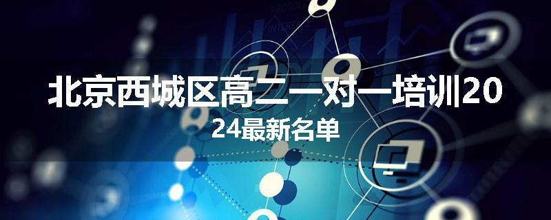 北京西城区高二一对一培训2024最新名单