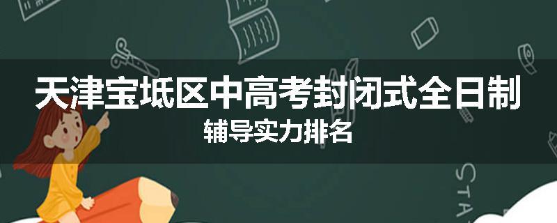 天津宝坻区中高考封闭式全日制辅导实力排名