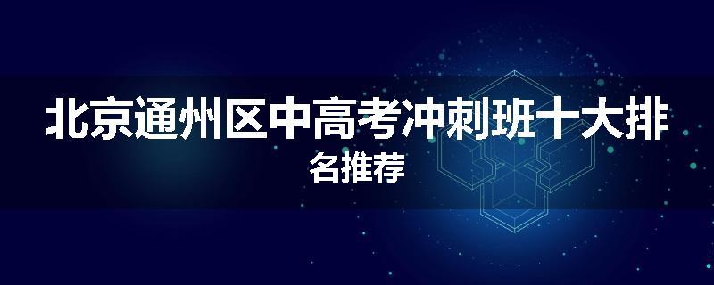 北京通州区中高考冲刺班十大排名推荐