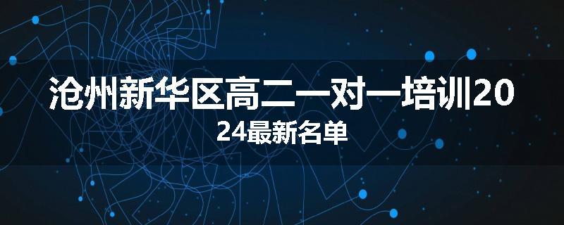沧州新华区高二一对一培训2024最新名单