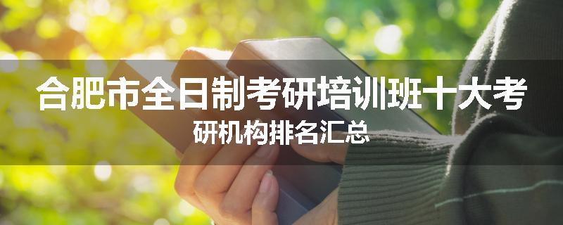 合肥市全日制考研培训班十大考研机构排名汇总