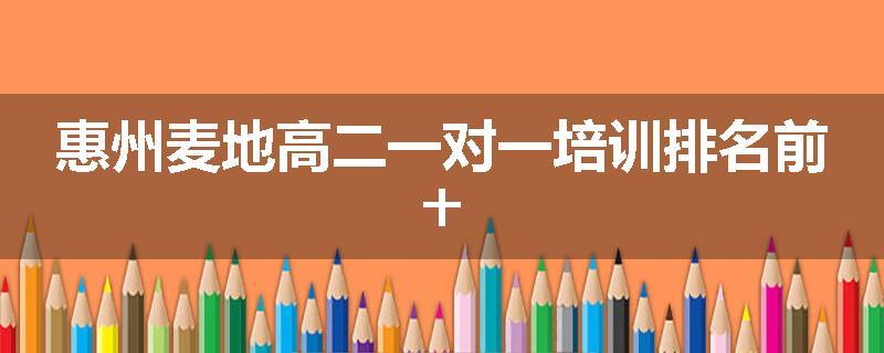 惠州麦地高二一对一培训排名前十