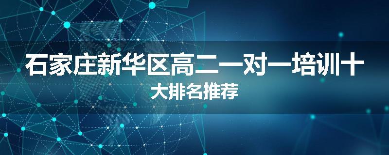 石家庄新华区高二一对一培训十大排名推荐